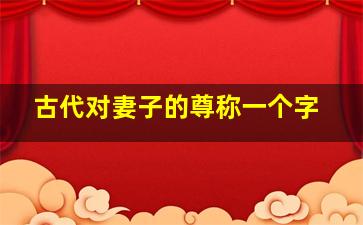 古代对妻子的尊称一个字