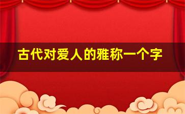 古代对爱人的雅称一个字