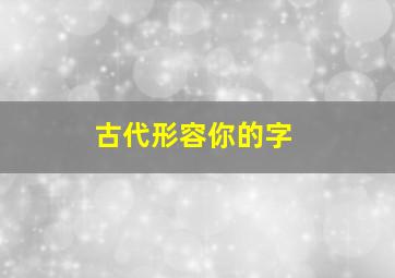 古代形容你的字