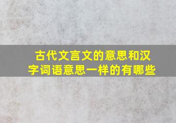 古代文言文的意思和汉字词语意思一样的有哪些