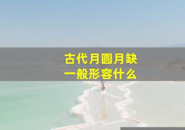 古代月圆月缺一般形容什么