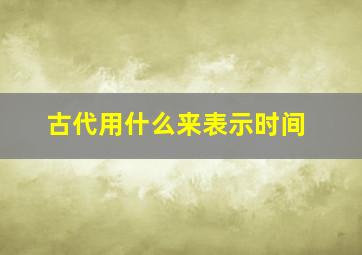 古代用什么来表示时间