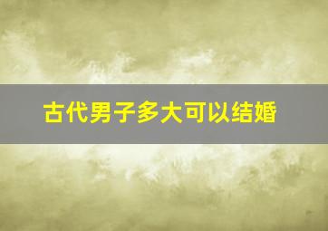 古代男子多大可以结婚