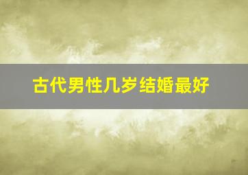 古代男性几岁结婚最好