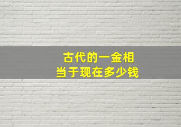 古代的一金相当于现在多少钱