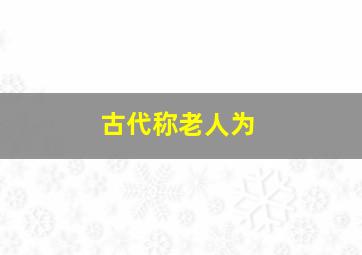 古代称老人为