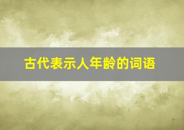 古代表示人年龄的词语