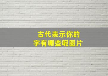 古代表示你的字有哪些呢图片