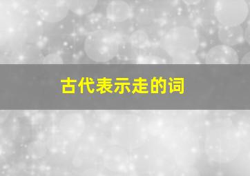 古代表示走的词