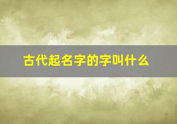 古代起名字的字叫什么