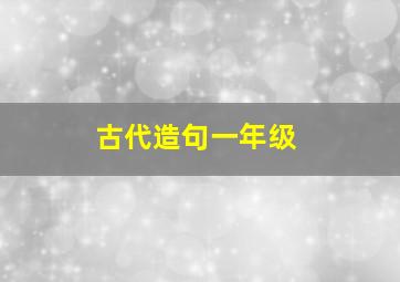 古代造句一年级