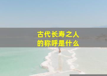 古代长寿之人的称呼是什么