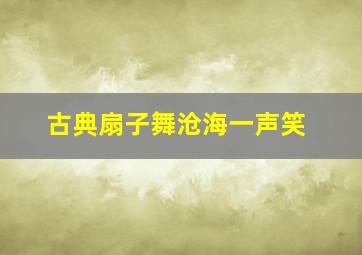 古典扇子舞沧海一声笑