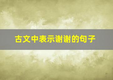 古文中表示谢谢的句子