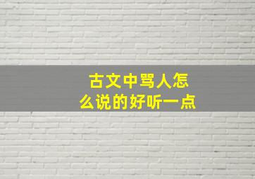 古文中骂人怎么说的好听一点