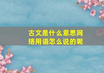 古文是什么意思网络用语怎么说的呢