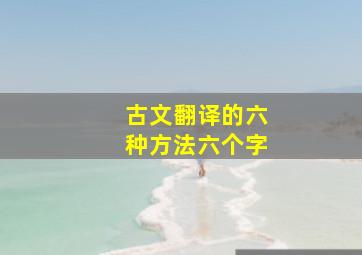 古文翻译的六种方法六个字