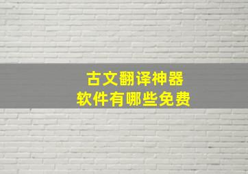 古文翻译神器软件有哪些免费