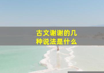 古文谢谢的几种说法是什么