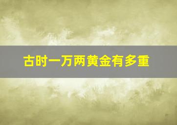 古时一万两黄金有多重