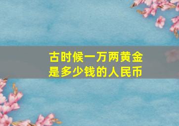 古时候一万两黄金是多少钱的人民币