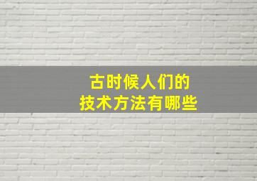 古时候人们的技术方法有哪些