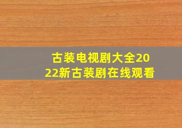 古装电视剧大全2022新古装剧在线观看