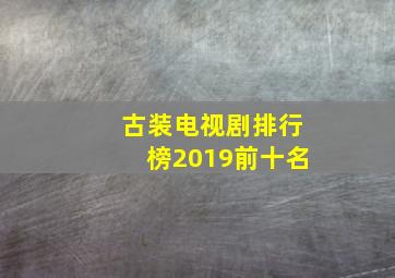 古装电视剧排行榜2019前十名