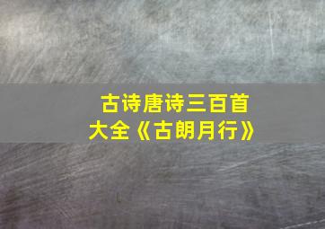 古诗唐诗三百首大全《古朗月行》