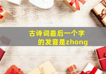 古诗词最后一个字的发音是zhong