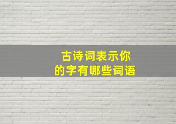 古诗词表示你的字有哪些词语