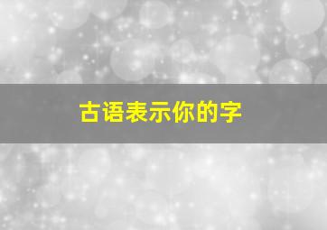 古语表示你的字