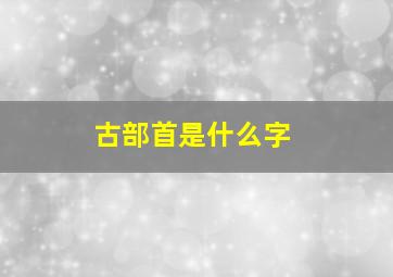 古部首是什么字