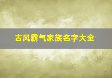 古风霸气家族名字大全