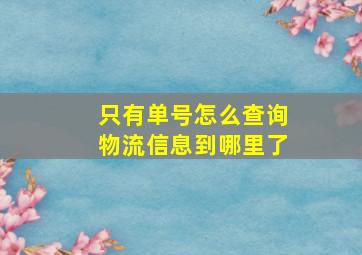 只有单号怎么查询物流信息到哪里了