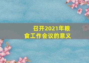 召开2021年粮食工作会议的意义