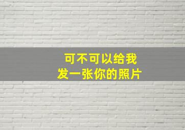 可不可以给我发一张你的照片