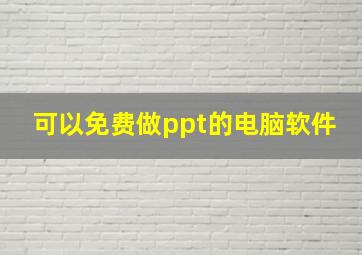 可以免费做ppt的电脑软件