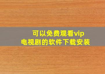 可以免费观看vip电视剧的软件下载安装