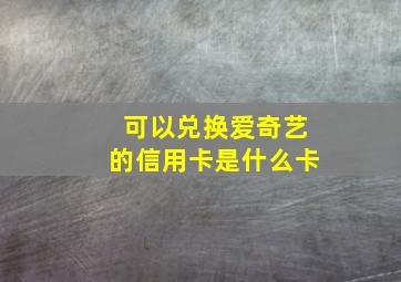 可以兑换爱奇艺的信用卡是什么卡