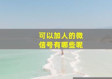 可以加人的微信号有哪些呢