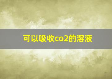 可以吸收co2的溶液