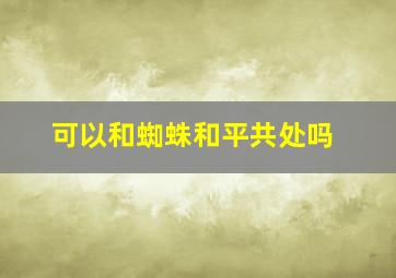 可以和蜘蛛和平共处吗