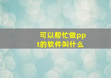 可以帮忙做ppt的软件叫什么