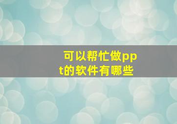 可以帮忙做ppt的软件有哪些