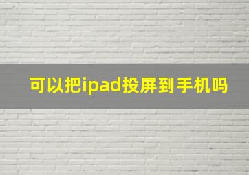 可以把ipad投屏到手机吗