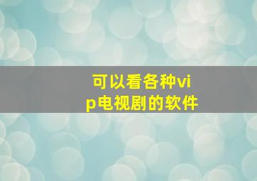 可以看各种vip电视剧的软件