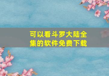 可以看斗罗大陆全集的软件免费下载