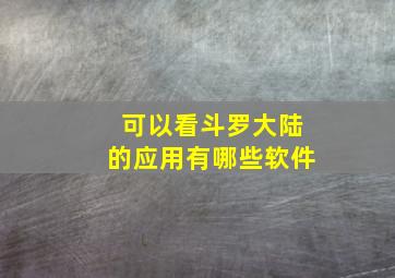 可以看斗罗大陆的应用有哪些软件