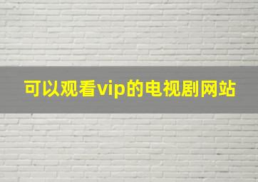 可以观看vip的电视剧网站